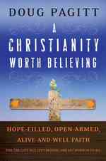 A Christianity Worth Believing : Hope-Filled, Open-Armed, Alive-and-Well Faith for the Left Out, Left Behind, and Let Down in Us All