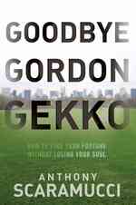 Goodbye Gordon Gekko : How to Find Your Fortune without Losing Your Soul