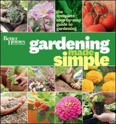 Better Homes and Gardens Gardening Made Simple : The Complete Step-by-Step Guide to Gardening (Better Homes & Gardens)