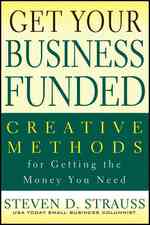 Get Your Business Funded : Creative Methods for Getting the Money You Need