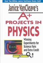 Janice Vancleaves A+ Projects in Physics : Winning Experiments for Science Fairs and Extra Credit (Janice Van Cleave's A+ Projects in)