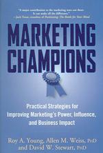 Marketing Champions : Practical Strategies for Improving Marketing's Power, Influence, and Business Impact