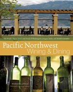 Pacific Northwest Wining and Dining : The People, Places, Food, and Drink of Washington, Oregon, Idaho, and British Columbia