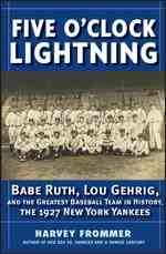 Five O'Clock Lightning : Babe Ruth, Lou Gehrig, and the Greatest Team in Baseball, the 1927 New York Yankees