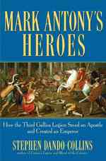 Mark Antony's Heroes : How the Third Gallica Legion Saved an Apostle and Created an Emperor