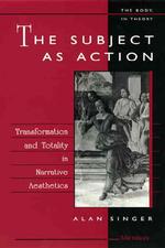 The Subject as Action : Transformation and Totality in Narrative Aesthetics (The Body, in Theory : Histories of Cultural Materialism)
