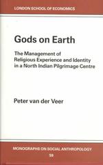 Gods on Earth : The Management of Religious Experience and Identity in a North Indian Pilgrimage Centre (London School of Economics Monographs on Soci