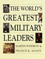 The World's Greatest Military Leaders : 200 of the Most Significant Names in Land Warfare, from the 10th to 20th Century