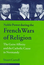 Noble Power During the French Wars of Religion: the Guise Affinity and the Catholic Cause in Normandy (Cambridge Studies in Early Modern History) （1st edn）