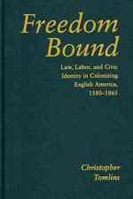 Freedom Bound : Law, Labor, and Civic Identity in Colonizing English America, 1580-1865