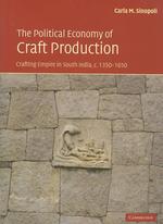 The Political Economy of Craft Production : Crafting Empire in South India, c.1350-1650