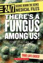 There's a Fungus among Us! : True Stories of Killer Molds (24/7: Science Behind the Scenes)