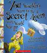 You Wouldn't Want to Be a Secret Agent during World War II! : A Perilous Mission Behind Enemy Lines (You Wouldn't Want to...)