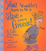 You Wouldn't Want to Be a Slave in Ancient Greece! : A Life You'd Rather Not Have (You Wouldn't Want to...)