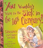 You Wouldn't Want to Be Sick in the 16th Century! : Diseases You'd Rather Not Catch (You Wouldn't Want To...)