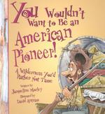 You Wouldn't Want to Be an American Pioneer! : A Wilderness You'd Rather Not Tame (You Wouldn't Want to...)