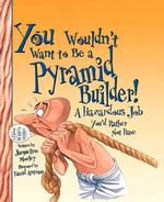 You Wouldn't Want to Be a Pyramid Builder : A Hazardous Job You'd Rather Not Have (You Wouldn't Want to...)