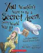 You Wouldnt Want to Be a Secret Agent during World War II! : A Perilous Mission Behind Enemy Lines (You Wouldn't Want to...)