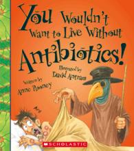 You Wouldn't Want to Live without Antibiotics! (You Wouldn't Want to Live Without...)