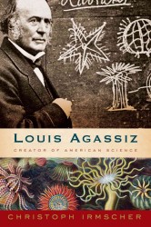 Louis Agassiz : Creator of American Science （1ST）