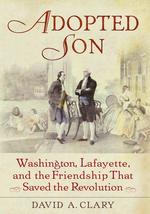 Adopted Son : Washington, Lafayette, and the Friendship That Saved the Revolution