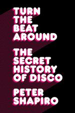 Turn the Beat around : The Secret History of Disco