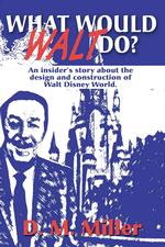 What Would Walt Do? : An Insider's Story about the Design and Construction of Walt Disney World