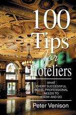 100 Tips for Hoteliers : What Every Successful Hotel Professional Needs to Know and Do
