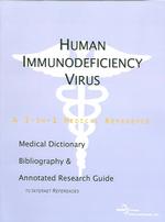 Human Immunodeficiency Virus : A Medical Dictionary, Bibliography, and Annotated Research Guide to Internet References