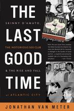 The Last Good Time : Skinny D'Amato, the Notorious 500 Club, and the Rise and Fall of Atlantic City （1ST）