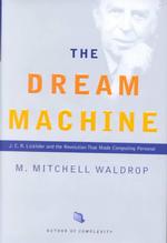 The Dream Machine : J.C.R. Licklider and the Revolution That Made Computing Personal (The Sloan Technology Series)