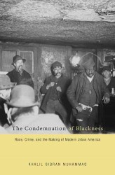 The Condemnation of Blackness : Race， Crime， and the Making of Modern Urban America