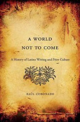 A World Not to Come : A History of Latino Writing and Print Culture
