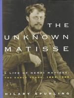 知られざるマティス：アンリ・マティス伝　第１巻初期　１８６９－１９０８年<br>The Unknown Matisse : A Life of Henri Matisse : the Early Years, 1869-1908