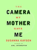 The Camera My Mother Gave ME / Susanna Kaysen.