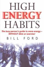 High Energy Habits : The Busy Person's Guide to More Energy without Diets or Exercise