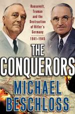 The Conquerors : Roosevelt, Truman and the Destruction of Hitler's Germany, 1941-1945