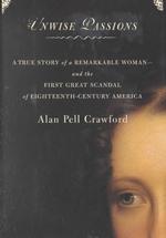 Unwise Passions : A True Story of a Remarkable Woman-- and the Last Great Scandal of Eighteenth-Century America