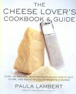 The Cheese Lover's Cookbook and Guide : Over 150 Recipes with Instruction on How to Buy, Store, and Serve All Your Favorite Cheeses