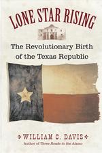 Lone Star Rising : The Revolutionary Birth of the Texas Republic