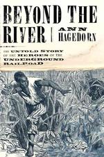 Beyond the River : The Untold Story of the Heroes of the Underground Railroad