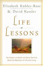 Life Lessons : Two Experts on Death and Dying Teach Us about the Mysteries of Life and Living
