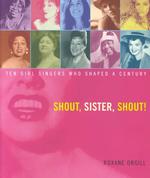 Shout, Sister, Shout! : Ten Girl Singers Who Shaped a Century