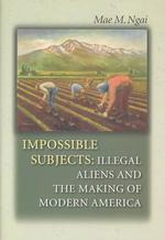 不法移民と現代アメリカの形成<br>Impossible Subjects : Illegal Aliens and the Making of Modern America (Politics and Society in Twentieth-century America)