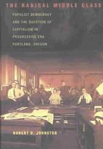 The Radical Middle Class : Populist Democracy and the Question of Capitalism in Progressive Era Portland, Oregon