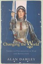 世界を変える：第一次大戦後のアメリカ革新主義者たち<br>Changing the World : American Progressives in War and Revolution (Politics and Society in Twentieth Century America)