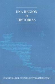 Una regin de historias / a Region of Stories : Panorama Del Cuento Centroamericano / Panoramo of Central America