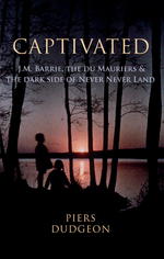 Captivated : J.M. Barrie, the Du Mauriers and the Dark Side of Neverland -- Hardback