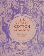 Sir Robert Cotton as Collector : Essays on an Early Stuart Courtier and His Legacy