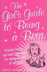 The Girl's Guide to Being a Boss: Valuable Lessons and Smart Suggestions for Making the Most of Managing